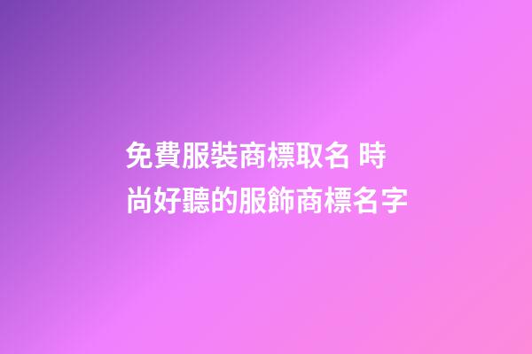 免費服裝商標取名 時尚好聽的服飾商標名字-第1張-商標起名-玄機派